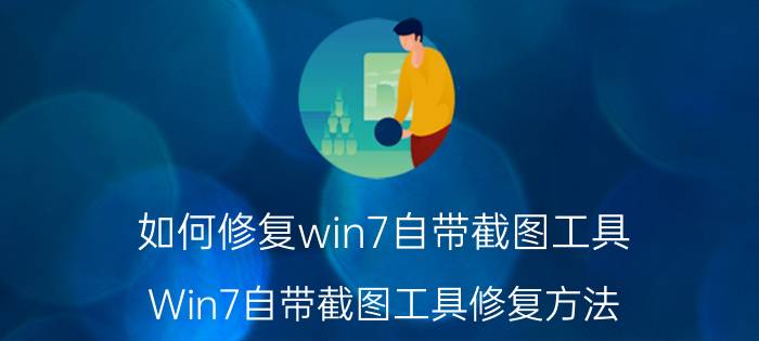 如何修复win7自带截图工具 Win7自带截图工具修复方法